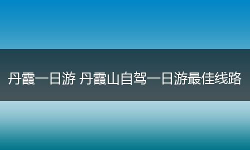 丹霞一日游 丹霞山自驾一日游最佳线路