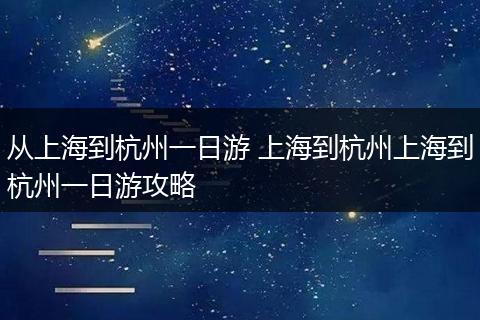 从上海到杭州一日游 上海到杭州上海到杭州一日游攻略