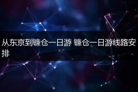 从东京到镰仓一日游 镰仓一日游线路安排