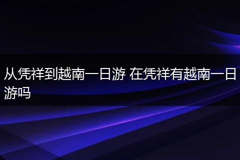 从凭祥到越南一日游 在凭祥有越南一日游吗