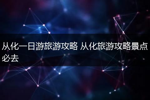 从化一日游旅游攻略 从化旅游攻略景点必去