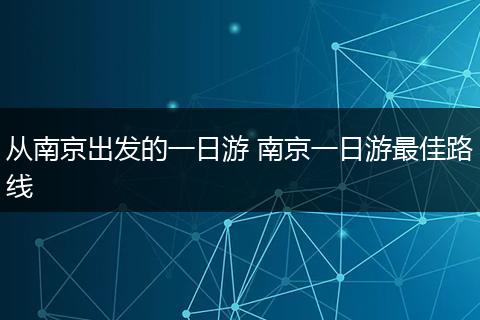 从南京出发的一日游 南京一日游最佳路线