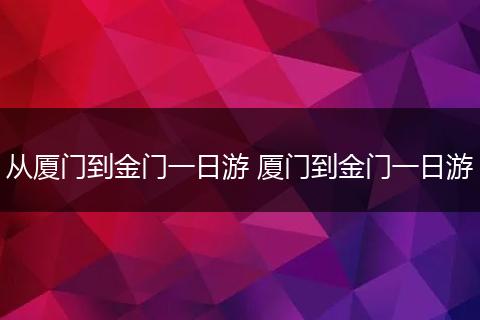 从厦门到金门一日游 厦门到金门一日游