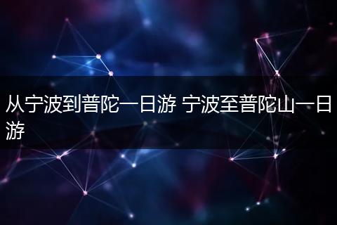 从宁波到普陀一日游 宁波至普陀山一日游