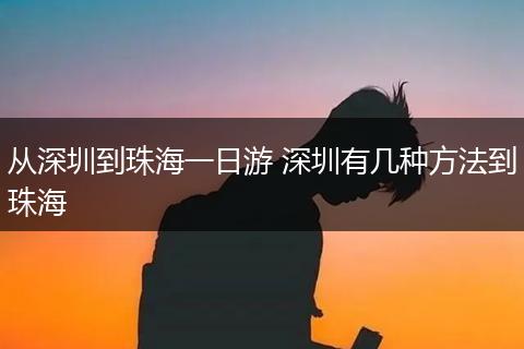 从深圳到珠海一日游 深圳有几种方法到珠海