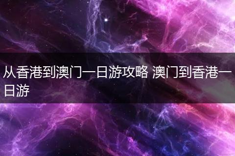 从香港到澳门一日游攻略 澳门到香港一日游