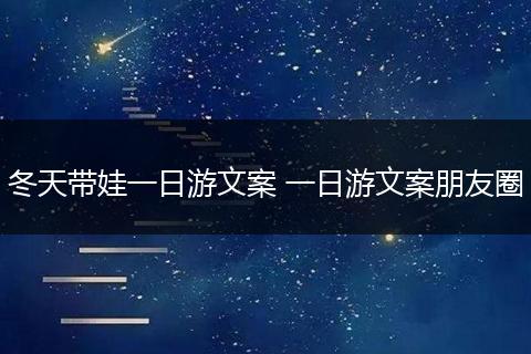 冬天带娃一日游文案 一日游文案朋友圈