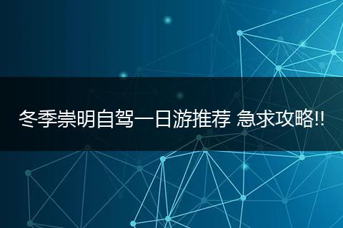 冬季崇明自驾一日游推荐 急求攻略!!