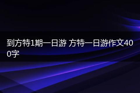 到方特1期一日游 方特一日游作文400字