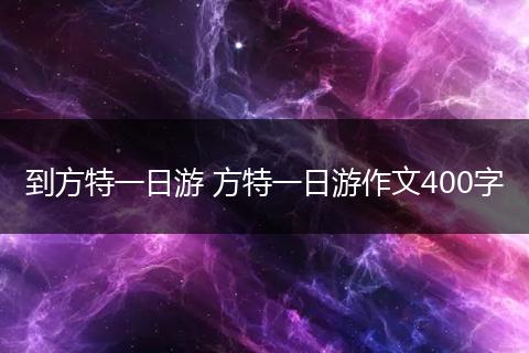 到方特一日游 方特一日游作文400字