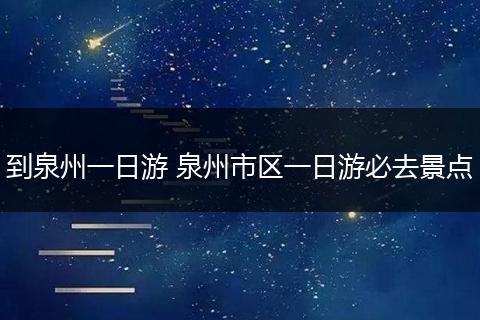 到泉州一日游 泉州市区一日游必去景点
