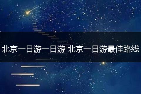 北京一日游一日游 北京一日游最佳路线