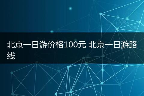 北京一日游价格100元 北京一日游路线