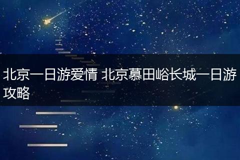 北京一日游爱情 北京慕田峪长城一日游攻略