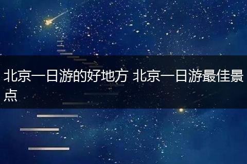 北京一日游的好地方 北京一日游最佳景点