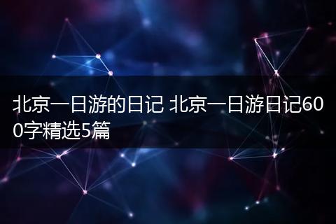 北京一日游的日记 北京一日游日记600字精选5篇