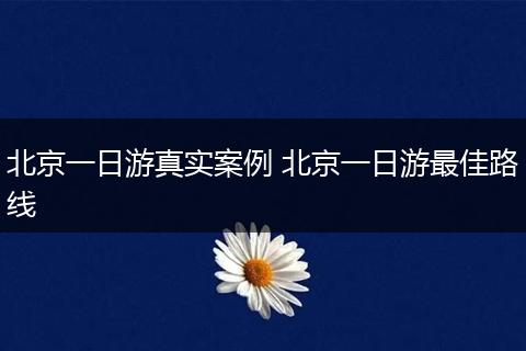 北京一日游真实案例 北京一日游最佳路线