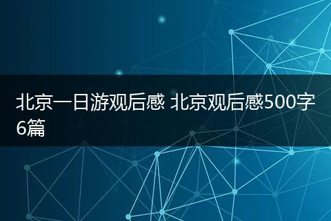 北京一日游观后感 北京观后感500字6篇
