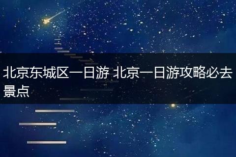 北京东城区一日游 北京一日游攻略必去景点
