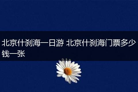 北京什刹海一日游 北京什刹海门票多少钱一张