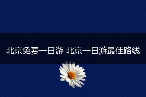 北京免费一日游 北京一日游最佳路线