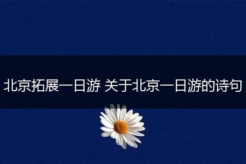 北京拓展一日游 关于北京一日游的诗句