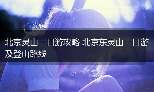 北京灵山一日游攻略 北京东灵山一日游及登山路线