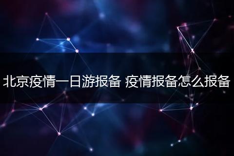 北京疫情一日游报备 疫情报备怎么报备