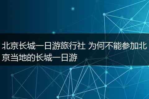北京长城一日游旅行社 为何不能参加北京当地的长城一日游