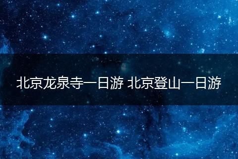 北京龙泉寺一日游 北京登山一日游