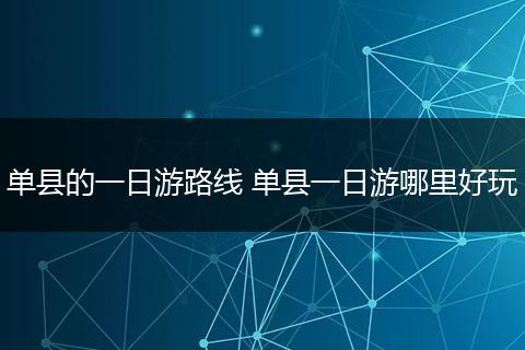 单县的一日游路线 单县一日游哪里好玩