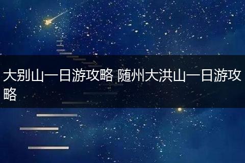 大别山一日游攻略 随州大洪山一日游攻略