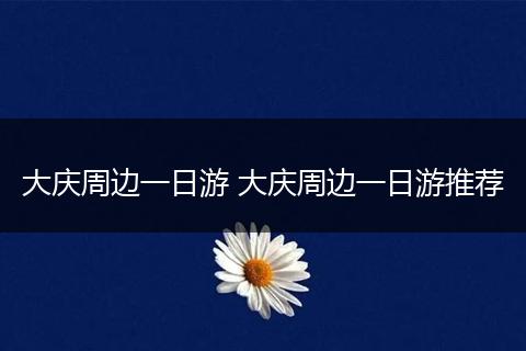 大庆周边一日游 大庆周边一日游推荐