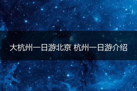 大杭州一日游北京 杭州一日游介绍