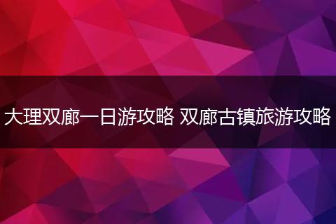 大理双廊一日游攻略 双廊古镇旅游攻略