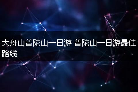 大舟山普陀山一日游 普陀山一日游最佳路线