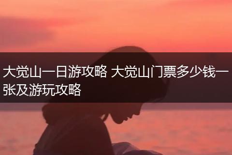 大觉山一日游攻略 大觉山门票多少钱一张及游玩攻略