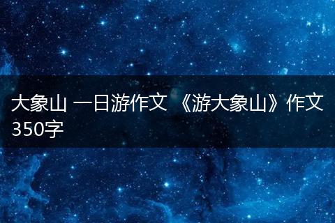 大象山 一日游作文 《游大象山》作文350字