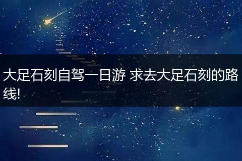 大足石刻自驾一日游 求去大足石刻的路线!
