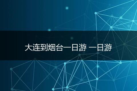 大连到烟台一日游 一日游