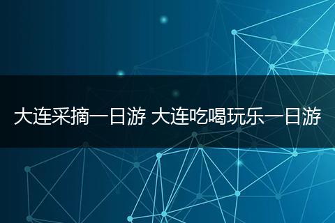 大连采摘一日游 大连吃喝玩乐一日游
