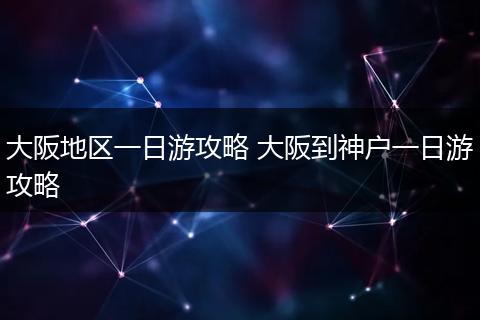 大阪地区一日游攻略 大阪到神户一日游攻略