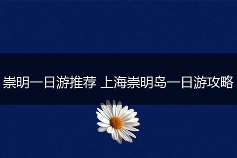 崇明一日游推荐 上海崇明岛一日游攻略
