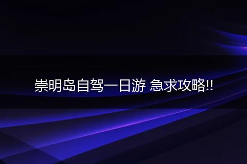 崇明岛自驾一日游 急求攻略!!