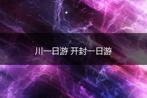 川一日游 开封一日游