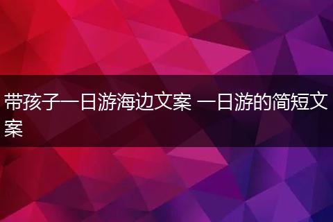 带孩子一日游海边文案 一日游的简短文案