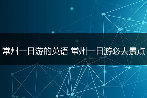 常州一日游的英语 常州一日游必去景点