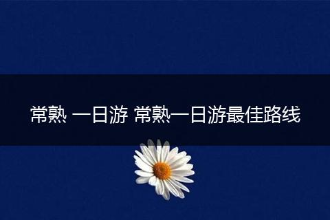 常熟 一日游 常熟一日游最佳路线