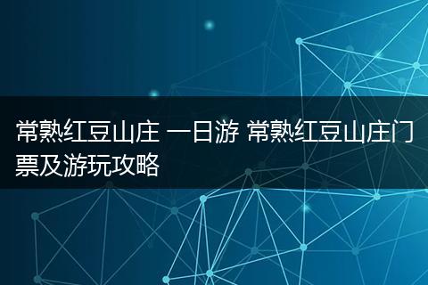 常熟红豆山庄 一日游 常熟红豆山庄门票及游玩攻略