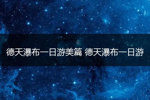 德天瀑布一日游美篇 德天瀑布一日游